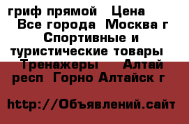 гриф прямой › Цена ­ 700 - Все города, Москва г. Спортивные и туристические товары » Тренажеры   . Алтай респ.,Горно-Алтайск г.